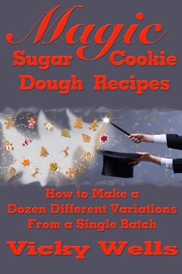 MAGIC SUGAR COOKIE DOUGH RECIPES: HOW TO MAKE A DOZEN By Vicky Wells *BRAND NEW*