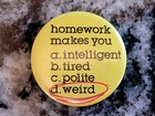 1980's HOMEWORK Makes you WEIRD ~ Funny, Humorous Pinback Button — photo 3