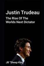 Justin Trudeau: The Rise Of The Worlds Next Dictator by Jb Sheep King Paperback