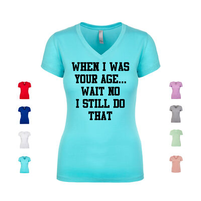 When I Was Your Age... Wait No I Still Do That childish Women's V Neck Shirt