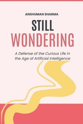 Still Wondering: A Defense of the Curious Life in the Age of Artificial Intellig