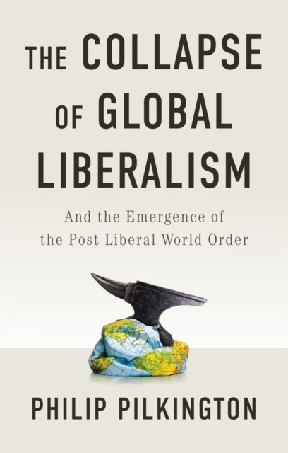 The Collapse Of Global Liberalism : And The Emergence Of The Post Liberal World Order Philip Pilkington - Image 4