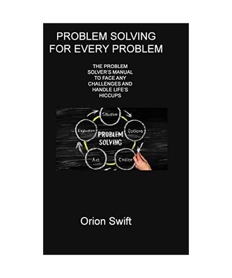 Problem Solving for Every Problem: The Problem Solver's Manual to Face Any Chall