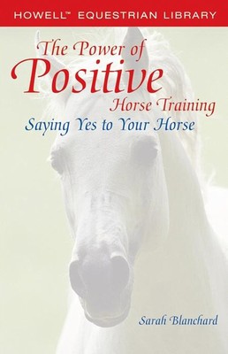 The Power of Positive Horse Training: Saying Yes to Your Horse (Howell Eques...