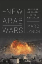 New Arab Wars : Uprisings and Anarchy in the Middle East, Hardcover by Lynch,...