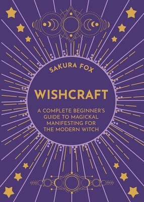 Wishcraft: A Complete Beginner's Guide to Magickal Manifesting for the Modern W,