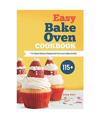 Easy Bake Oven Cookbook: 115+ Easy & Delicious Recipes that You'll Love to Bake 