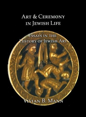Art and Ceremony in Jewish Life: Essays in the History of Jewish Art by Vivian B