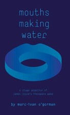 Mouths Making Water: A stage adaption of James Joyce's 'Finnegans Wake' by Marc-