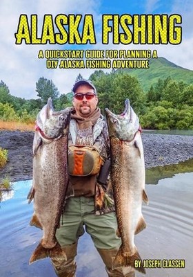 Alaska Fishing: A Quickstart Guide for Planning a DIY Alaska Fishing Adventure b
