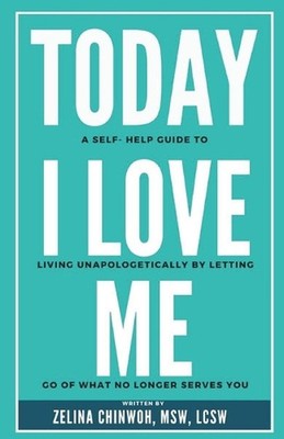 Today, I Love Me: A Self-Help Guide to Living Unapologetically by Letting Go of 