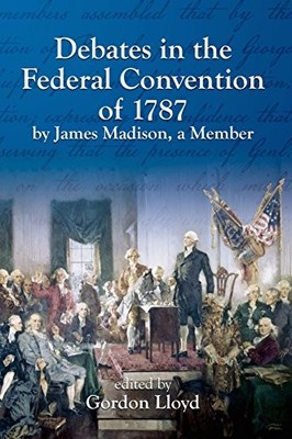 Debates in the Federal Convention of 1787 By James Madison, a Member Gordon ...