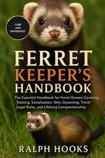 Ferret Keeper's Handbook: The Essential Handbook for Ferret Owners Covering Trai