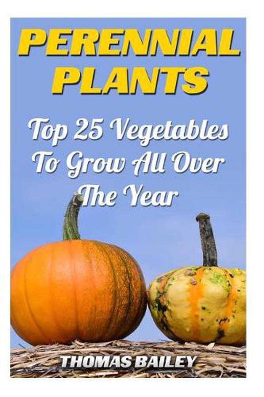 Perennial Plants: Top 25 Vegetables To Grow All Over The Year by Thomas Bailey (