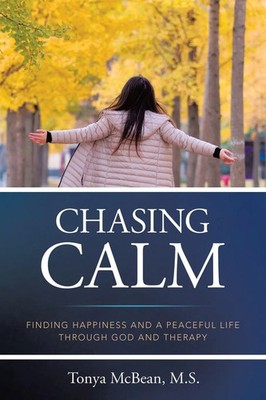 Chasing Calm FINDING HAPPINESS AND A PEACEFUL LIFE THROUGH GOD AND THERAPY S.