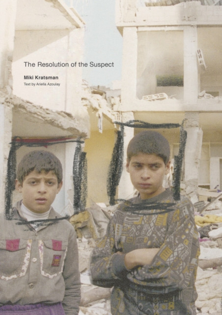 Miki Kratsman & Ariella Azoulay: The Resolution of the Suspect (Hardback Book)