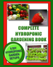 Complete Hydroponic Gardening Book: 6 DIY Garden Set Ups for Growing Vegetables,