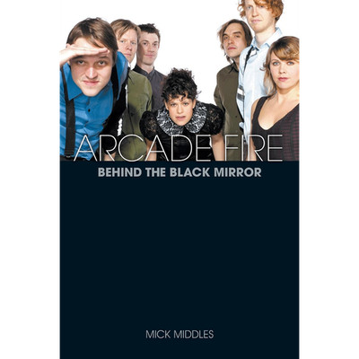Arcade Fire: A Biography Mick Middles