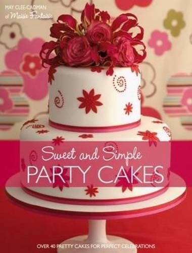 Sweet And Simple Party Cakes: Over 40 Pretty Cakes for... - Cadman, May Clee