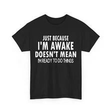 Just Because I'm Awake Doesn't Mean I'm Ready to Do Things Funny T-Shirt