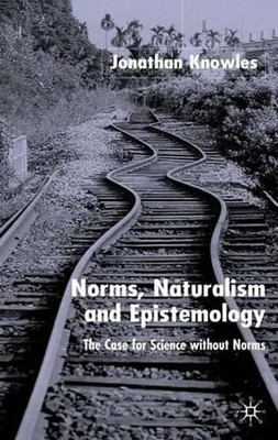 Norms, Naturalism and Epistemology: The Case for Science Without Norms by J. Kno