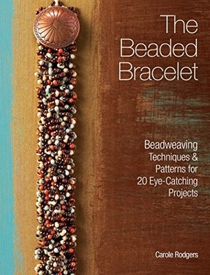 The Beaded Bracelet: Beadweaving Techniques & Patt by Rodgers, Carole 144031277X