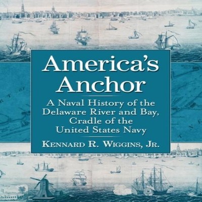 America's Anchor A Naval History of the Delaware River and Bay Cr