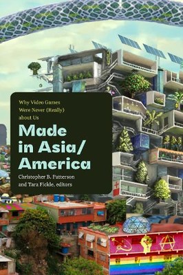 Made in Asia/America   Why Video Games Were Never (Really) about Us Patterson