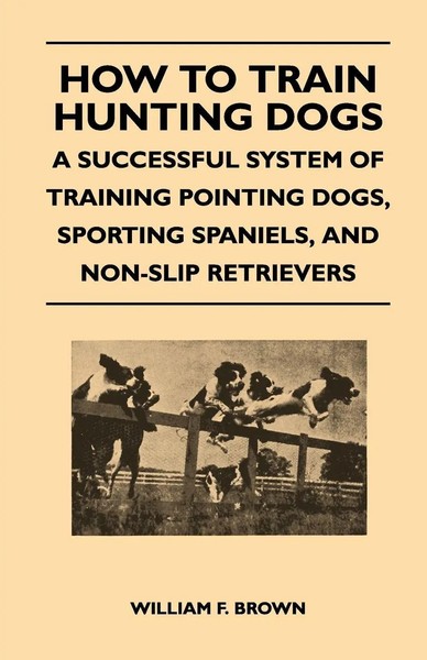 How To Train Hunting Dogs - A Successful System Of Training Pointing Dogs,...-image