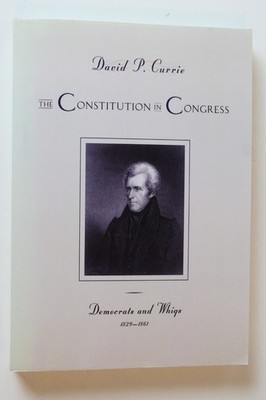Constitution in Congress: Democrats and Whigs, 1829-1861 by David P. Currie...