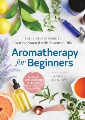 Aromatherapy for Beginners: The Complete Guide to Getting Started wi - VERY GOOD