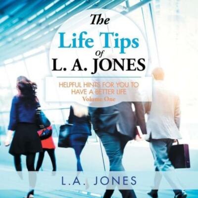 The Life Tips of L  A  Jones: Helpful Hints for You to Have a Better Life