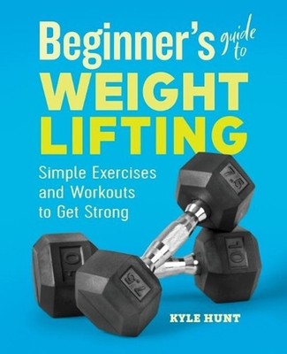 Beginner's Guide to Weight Lifting: Simple Exercises and Workouts to Get Strong 