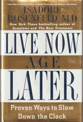 Live Now Age Later: Proven Ways to Slow Down the Clock by Isadore Rosenfeld New