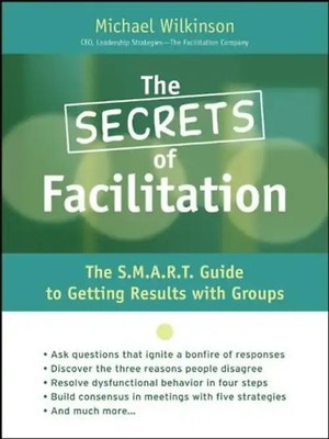 Secrets of Facilitation: The S.M.A.R.T. Guide to Getting Results with Groups (Jo