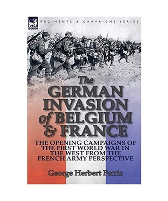 The German Invasion of Belgium & France: The Opening Campaigns of the First Worl