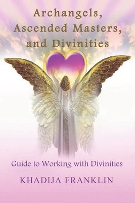 Archangels, Ascended Masters, and Divinities: Guide to Working with Divinities b
