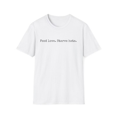 Feed Love Starve Hate Positive Statement T-Shirt 