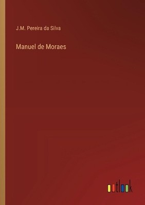 Manuel de Moraes by J.M. Pereira Da Silva (Portuguese) Paperback Book