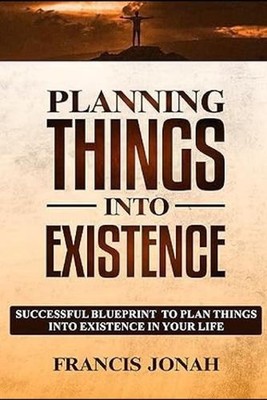 Planning Things Into Existence: Successful Blueprint To Plan Things Into Existen