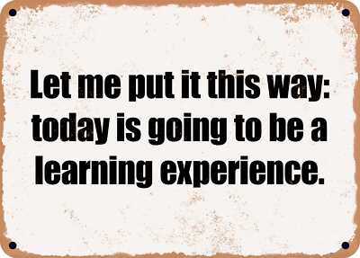 METAL SIGN - Let me put it this way: today is going to be a learning experience.