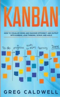 Kanban: How To Visualize Work And Maximize Efficiency And Output With Kanba...