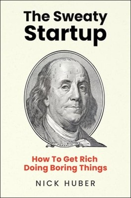 The Sweaty Startup: How to Get Rich Doing Boring Things by Nick Huber: Used