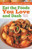 Healthy Cookbook Series Eat The Foods You Love, And Dash Beverly Garcia (U. A.)