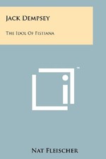 JACK DEMPSEY: THE IDOL OF FISTIANA By Nat Fleischer **BRAND NEW**