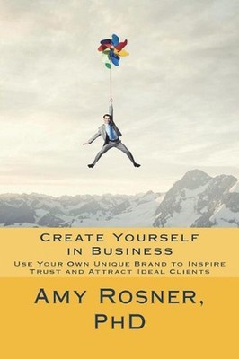 Create Yourself in Business: Use Your Own Unique Brand to Inspire Trust and Attr