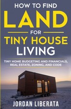 How to Find Land for Tiny House Living: Home Budgeting and Financials,... 