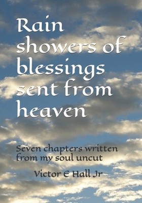 Rain showers of blessings sent from heaven: Seven chapters written from my soul