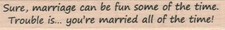 Sure, Marriage Can Be Fun 3/4 x 4" Rubber Stamp, Words and Phrases Stamp
