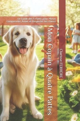 Mon Copain Quatre Pattes: Le Guide des Enfants pour Mieux Comprendre, Aimer et R
